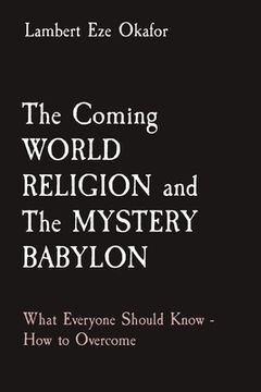 portada The Coming WORLD RELIGION and The MYSTERY BABYLON: What Everyone Should Know - How to Overcome (in English)