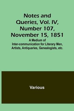 portada Notes and Queries, Vol. IV, Number 107, November 15, 1851; A Medium of Inter-communication for Literary Men, Artists, Antiquaries, Genealogists, etc. (in English)