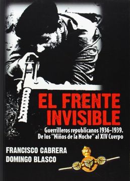 portada El frente invisible : Guerrilleros republicanos 1936-1939. De los niños de la noche al XIV Cuerpo (in Spanish)