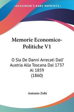 portada Memorie Economico-Politiche V1: O Sia De Danni Arrecati Dall' Austria Alla Toscana Dal 1737 Al 1859 (1860) (en Italiano)
