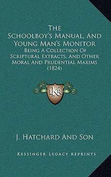 portada the schoolboy's manual, and young man's monitor: being a collection of scriptural extracts, and other moral and prudential maxims (1824) (en Inglés)