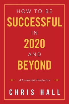portada How to Be Successful in 2020 and Beyond: A Leadership Prospective (en Inglés)