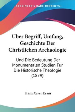 portada Uber Begriff, Umfang, Geschichte Der Christlichen Archaologie: Und Die Bedeutung Der Monumentalen Studien Fur Die Historische Theologie (1879) (en Alemán)