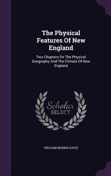 portada The Physical Features Of New England: Two Chapters On The Physical Geography And The Climate Of New England