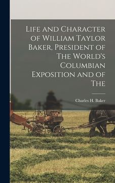 portada Life and Character of William Taylor Baker, President of The World's Columbian Exposition and of The (en Inglés)