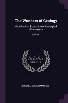 portada The Wonders of Geology: Or a Familiar Exposition of Geological Phenomena; Volume 1 (in English)