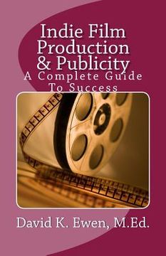 portada Indie Film Production & Publicity: A Complete Guide To Success (en Inglés)