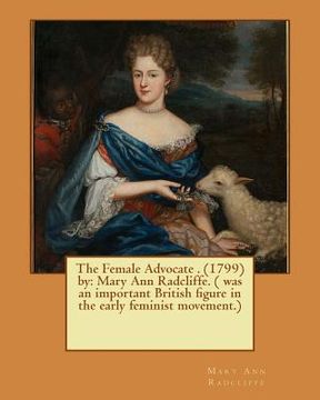 portada The Female Advocate . (1799) by: Mary Ann Radcliffe. ( was an important British figure in the early feminist movement.) (en Inglés)