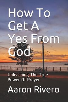portada How To Get A Yes From God: Unleashing The True Power Of Prayer (in English)