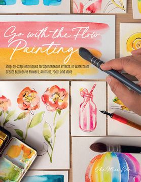 portada Go With the Flow Painting: Step-By-Step Techniques for Spontaneous Effects in Watercolor - Create Expressive Flowers, Still Lifes, Motifs, and More (en Inglés)