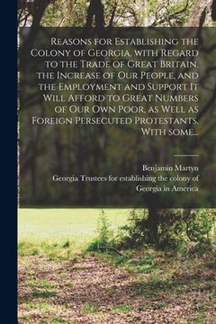 portada Reasons for Establishing the Colony of Georgia, With Regard to the Trade of Great Britain, the Increase of Our People, and the Employment and Support (en Inglés)