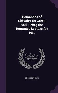 portada Romances of Chivalry on Greek Soil, Being the Romanes Lecture for 1911 (en Inglés)