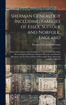 portada Sherman Genealogy Including Families of Essex, Suffolk and Norfolk, England: Some Descendants of the Immigrants, Captain John Sherman, Reverend John S (en Inglés)