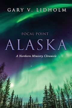 portada Focal Point Alaska: A Northern Ministry Chronicle (en Inglés)