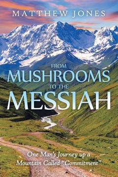 portada From Mushrooms to the Messiah: One Man's Journey up a Mountain Called "Commitment" (en Inglés)