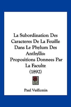 portada La Subordination Des Caracteres De La Feuille Dans Le Phylum Des Anthyllis: Propositions Donnees Par La Faculte (1892) (en Francés)
