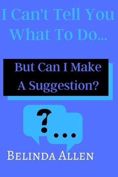 portada I Can't Tell you What To Do...: But Can I Make A Suggestion? (en Inglés)