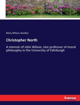 portada Christopher North: A memoir of John Wilson, late professor of moral philosophy in the University of Edinburgh (en Inglés)