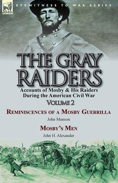 portada The Gray Raiders-Volume 2: Accounts of Mosby & His Raiders During the American Civil War-Reminiscences of a Mosby Guerrilla by John Munson & Mosb (en Inglés)