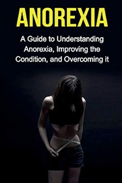 portada Anorexia: A Guide to Understanding Anorexia, Improving the Condition, and Overcoming it (en Inglés)