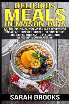 portada Delicious Meals In Mason Jars - Sarah Brooks: 50 Delicious Meals in Mason Jars Recipes For Breakfast, Lunches, Snacks, Or Dinner That Are Simple And E (en Inglés)