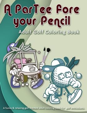 portada A ParTee fore your Pencil: Adult Golf Coloring Book: A funny & relaxing golf themed adult coloring book for golf enthusiasts.