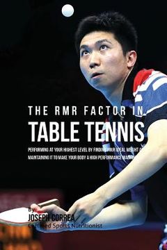 portada The RMR Factor in Table Tennis: Performing At Your Highest Level by Finding Your Ideal Weight and Maintaining It to Make Your Body a High Performance (en Inglés)