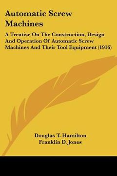 portada automatic screw machines: a treatise on the construction, design and operation of automatic screw machines and their tool equipment (1916) (en Inglés)