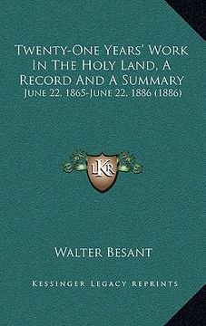 portada twenty-one years' work in the holy land, a record and a summary: june 22, 1865-june 22, 1886 (1886) (en Inglés)