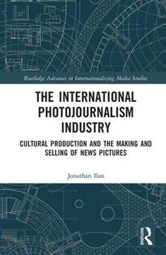 portada The International Photojournalism Industry: Cultural Production and the Making and Selling of News Pictures (Routledge Advances in Internationalizing Media Studies) (in English)