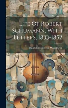 portada Life Of Robert Schumann, With Letters, 1833-1852 (en Inglés)