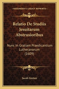 portada Relatio De Studiis Jesuitarum Abstrusioribus: Nunc In Gratiam Praedicantium Lutheranorum (1609) (en Latin)
