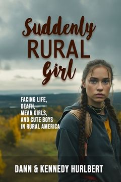 portada Suddenly Rural Girl: Facing Life, Death, Mean Girls, and Cute Boys in Rural America (in English)