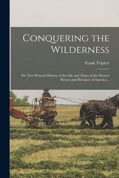 portada Conquering the Wilderness; or, New Pictorial History of the Life and Times of the Pioneer Heroes and Heroines of America .. (in English)