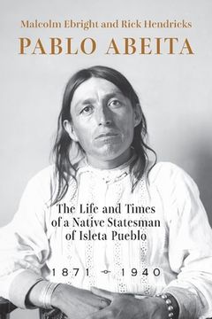 portada Pablo Abeita: The Life and Times of a Native Statesman of Isleta Pueblo, 1871-1940