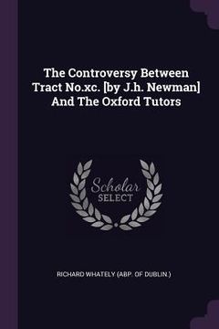 portada The Controversy Between Tract No.xc. [by J.h. Newman] And The Oxford Tutors (in English)