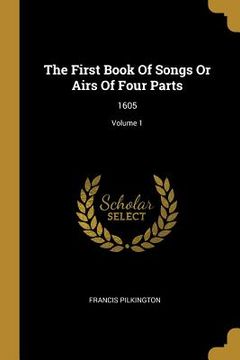 portada The First Book Of Songs Or Airs Of Four Parts: 1605; Volume 1 (en Inglés)