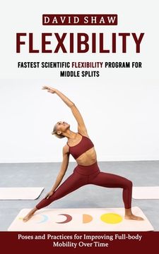 portada Flexibility: Fastest Scientific Flexibility Program for Middle Splits (Poses and Practices for Improving Full-body Mobility Over Ti (en Inglés)