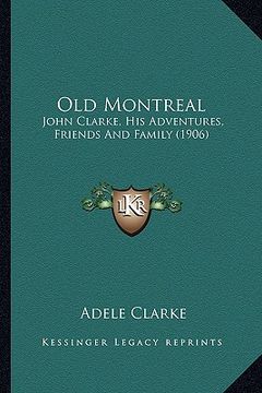 portada old montreal: john clarke, his adventures, friends and family (1906) (in English)