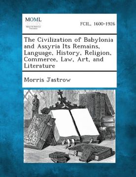 portada The Civilization of Babylonia and Assyria Its Remains, Language, History, Religion, Commerce, Law, Art, and Literature