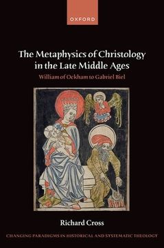 portada The Metaphysics of Christology in the Late Middle Ages: William of Ockham to Gabriel Biel (en Inglés)