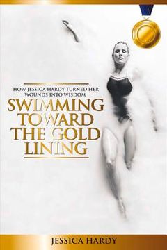 portada Swimming Toward The Gold Lining: How Jessica Hardy turned her wounds into wisdom (en Inglés)