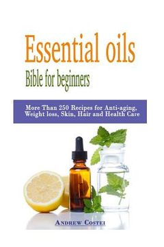 portada Essential oils: Bible for beginners: More Than 250 Recipes for Anti-aging, Weight loss, Skin, Hair and Health Care by way of: aromathe (en Inglés)