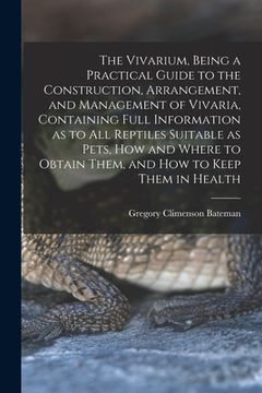 portada The Vivarium, Being a Practical Guide to the Construction, Arrangement, and Management of Vivaria, Containing Full Information as to all Reptiles Suit (en Inglés)