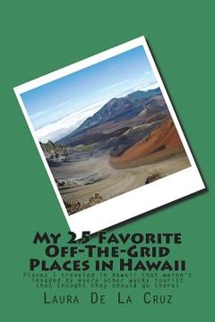 portada My 25 Favorite Off-The-Grid Places in Hawaii: Places I traveled in Hawaii that weren't invaded by every other wacky tourist that thought they should g (en Inglés)