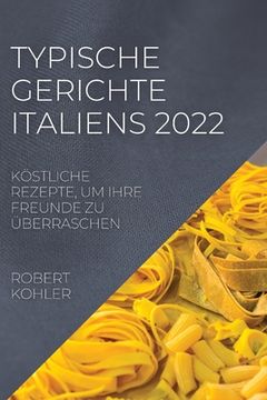 portada Typische Gerichte Italiens 2022: Köstliche Rezepte, Um Ihre Freunde Zu Überraschen (en Alemán)