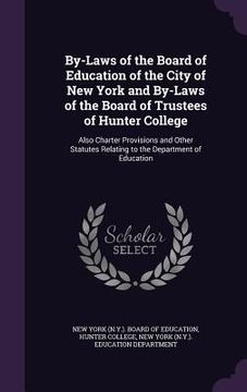 portada By-Laws of the Board of Education of the City of New York and By-Laws of the Board of Trustees of Hunter College: Also Charter Provisions and Other St (en Inglés)
