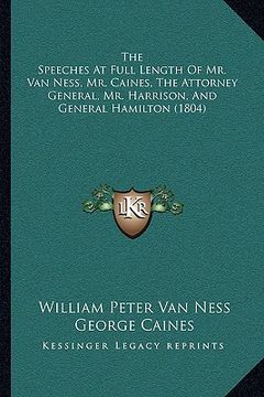portada the speeches at full length of mr. van ness, mr. caines, the attorney general, mr. harrison, and general hamilton (1804) (in English)