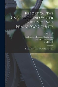 portada Report on the Underground Water Supply of San Francisco County: Present Yield--probable Additional Yield; May 1913 (en Inglés)