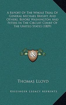 portada a report of the whole trial of general michael bright, and others, before washington and peters in the circuit court of the united states (1809) (en Inglés)